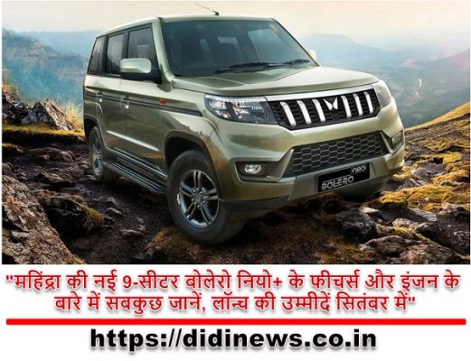 "महिंद्रा की नई 9-सीटर बोलेरो नियो+ के फीचर्स और इंजन के बारे में सबकुछ जानें, लॉन्च की उम्मीदें सितंबर में"