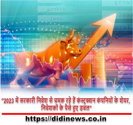 "2023 में सरकारी निवेश से चमक रहे हैं कंस्ट्रक्शन कंपनियों के शेयर, निवेशकों के पैसे हुए डबल"