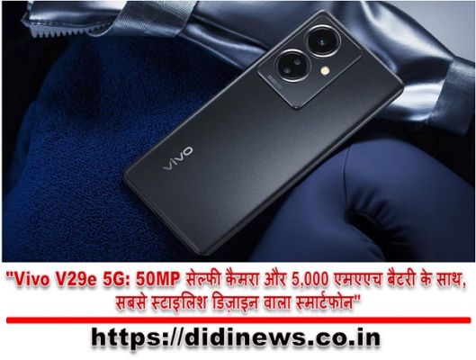"Vivo V29e 5G: 50MP सेल्फी कैमरा और 5,000 एमएएच बैटरी के साथ, सबसे स्टाइलिश डिज़ाइन वाला स्मार्टफोन"