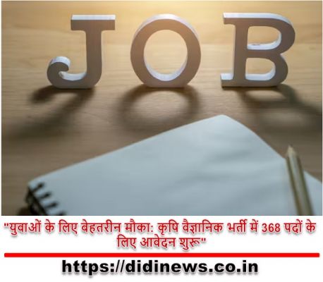 "युवाओं के लिए बेहतरीन मौका: कृषि वैज्ञानिक भर्ती में 368 पदों के लिए आवेदन शुरू"