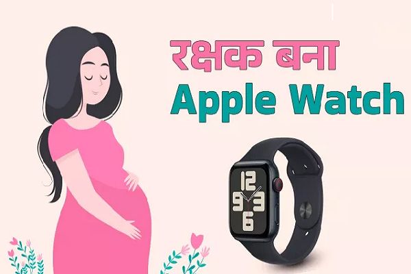 Apple Watch ने बचाई प्रेग्नेंट महिला और बच्चे की जान, जानें क्या है पूरा मामला